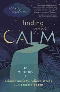 Finding Your Calm: Twelve Methods to Release Anxiety, Relieve Stress & Restore Peace