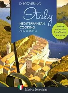 Discovering Italy - Mediterranean Cooking and Lifestyle : Recipes and stories from Tuscany and more