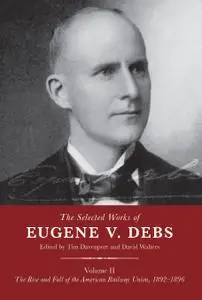 The Selected Works of Eugene V. Debs Volume II: The Rise and Fall of the American Railway Union, 1892–1896