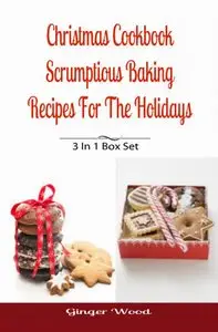 Christmas Cookbook: Scrumptious Baking Recipes For The Holidays: 3 In 1 Book Compilation