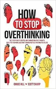 How to Stop Overthinking: The 7-Step Plan to Control and Eliminate Negative Thoughts, Declutter Your Mind