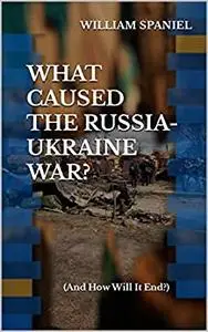 What Caused the Russia-Ukraine War? (And How Will It End?)