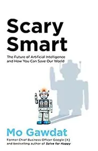 Scary Smart: The Future of Artificial Intelligence and How You Can Save Our World