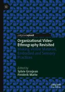 Organizational Video-Ethnography Revisited: Making Visible Material, Embodied and Sensory Practices