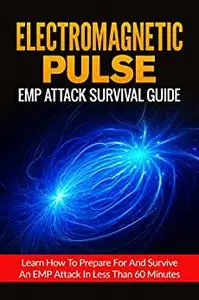 Electromagnetic Pulse: EMP Attack Survival Guide-Learn How To Prepare For And Survive An EMP Attack In Less Than 60 Minutes