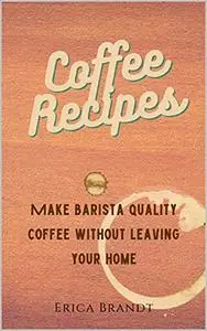 Coffee Recipes: Make Barista quality coffee without leaving your home