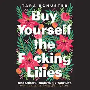 Buy Yourself the F*cking Lilies: And Other Rituals to Fix Your Life, from Someone Who's Been There [Audiobook]
