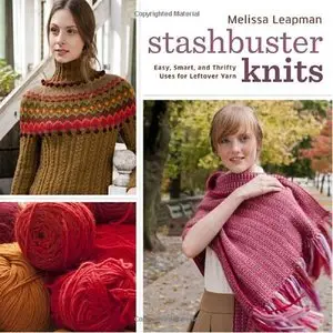 Stashbuster Knits: Tips, Tricks, and 21 Beautiful Projects for Using Your Favorite Leftover Yarn (repost)