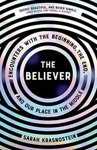 The Believer: Encounters with the Beginning, the End, and our Place in the Middle