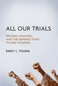 All Our Trials: Prisons, Policing, and the Feminist Fight to End Violence (Women, Gender, and Sexuality in American History)