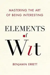 Elements of Wit: Mastering the Art of Being Interesting