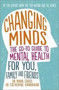 Changing Minds: The Go-To Guide to Mental Health for You, Family and Friends