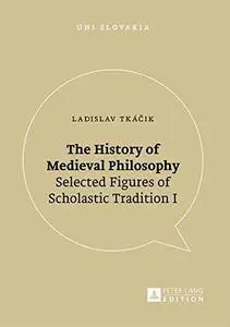 The History of Medieval Philosophy: Selected Figures of Scholastic Tradition I