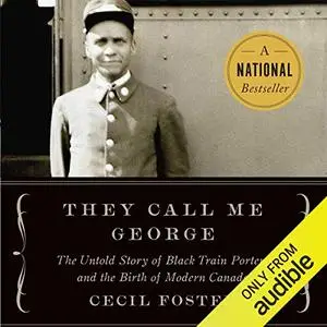 They Call Me George: The Untold Story of Black Train Porters and the Birth of Modern Canada [Audiobook]