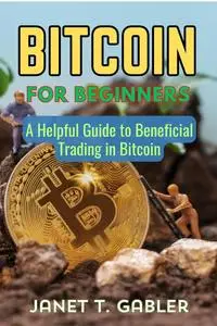 Bitcoin for Beginners: A Helpful Guide to Beneficial Trading in Bitcoin