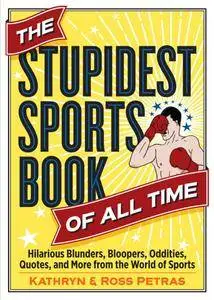 The Stupidest Sports Book of All Time: Hilarious Blunders, Bloopers, Oddities, Quotes, and More from the World of Sports