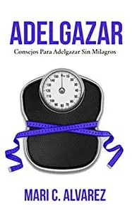 ADELGAZAR: Consejos para adelgazar sin Milagros (Spanish Edition)
