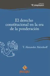 «El derecho constitucional en la era de la ponderación» by Alexander Aleinikoff