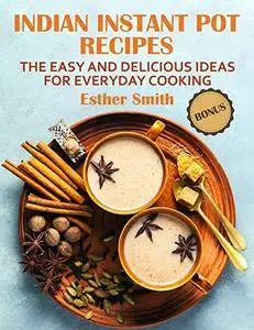 Indian Instant Pot Recipes The Easy and Delicious ideas for everyday cooking