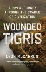 Wounded Tigris: A River Journey Through the Cradle of Civilization