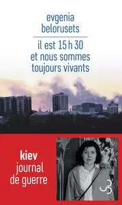 Evgenia Belorusets, "Il  est 15 h 30 et nous sommes toujours vivants - Kiev : Journal de guerre"