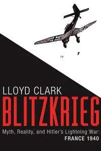 Blitzkrieg: Myth, Reality, and Hitler’s Lightning War: France 1940