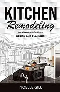 KITCHEN REMODELING: Assess Needs and Wishes Kitchen Design and Planning