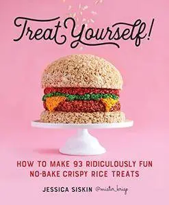 Treat Yourself!: How to Make 93 Ridiculously Fun No-Bake Crispy Rice Treats