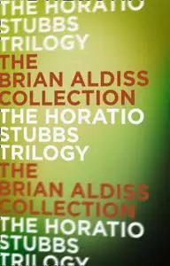 «The Horatio Stubbs Trilogy» by Brian Aldiss