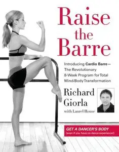 Raise the Barre: Introducing Cardio Barre--The Revolutionary 8-Week Program for Total Mind/Body Transformation