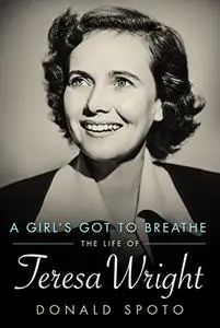 A Girl's Got To Breathe: The Life of Teresa Wright