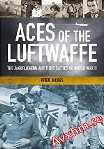 Aces of the Luftwaffe: The Jagdfliegern and Their Tactics of World War II