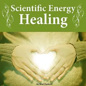 «Scientific Energy Healing: The Ultimate Reiki Course» by Matt Peplinski