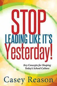 Stop Leading Like Its Yesterday: Key Concepts for Shaping Today's School Culture