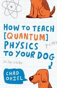 «How to Teach Quantum Physics to Your Dog» by Chad Orzel