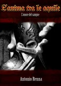 Antonio Renna - L'anima tra le aquile - L'onore del sangue