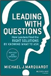 Leading with Questions: How Leaders Find the Right Solutions by Knowing What to Ask