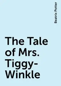 «The Tale of Mrs. Tiggy-Winkle» by Beatrix Potter