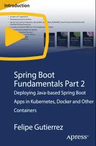 Spring Boot Fundamentals Part 2: Deploying Java-based Spring Boot Apps in Kubernetes, Docker and Other Containers [Video]