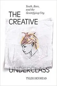 The Creative Underclass: Youth, Race, and the Gentrifying City