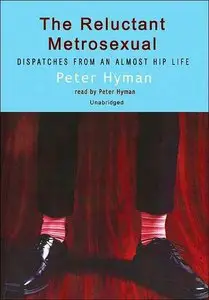 Peter Hyman - The Reluctant Metrosexual: Dispatches From An Almost Hip Life