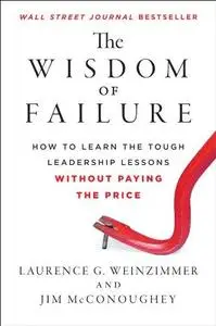 The Wisdom of Failure: How to Learn the Tough Leadership Lessons Without Paying the Price