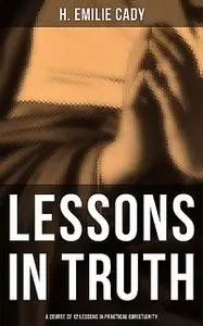 «Lessons in Truth: A Course of 12 Lessons in Practical Christianity» by H.Emilie Cady