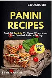 Panini Cookbook: Best 50 Paninis To Make When Your Usual Sandwich Gets Boring.