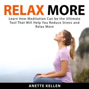 «Relax More: Learn How Meditation Can be the Ultimate Tool That Will Help You Reduce Stress and Relax More» by Anette Ke