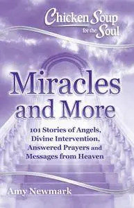 Chicken Soup for the Soul: Miracles and More: 101 Stories of Angels, Divine Intervention, Answered Prayers
