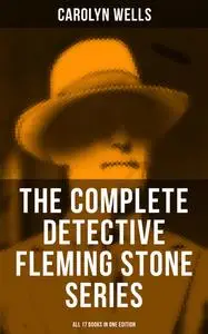 «The Complete Detective Fleming Stone Series (All 17 Books in One Edition)» by Carolyn Wells