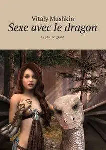 «Sexe avec le dragon. Le phallus géant» by Vitaly Mushkin