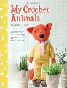 My Crochet Animals: Crochet 12 Furry Animal Friends Plus 35 Stylish Clothes and Accessories