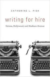 Writing for Hire: Unions, Hollywood, and Madison Avenue